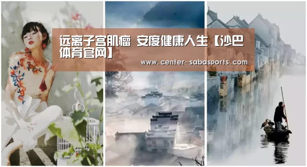 远离子宫肌瘤 安度健康人生【沙巴体育官网】(图1) 沙巴