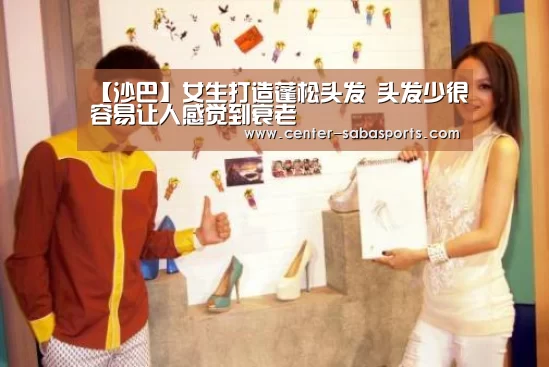 【沙巴】女生打造蓬松头发 头发少很容易让人感觉到衰老(图3) 沙巴体育平台