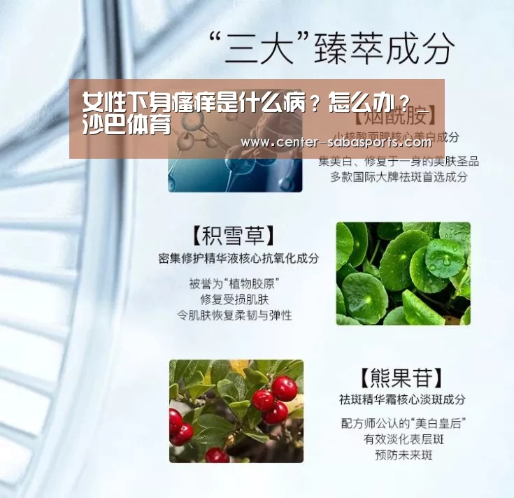 女性下身瘙痒是什么病?怎么办?_沙巴体育(图1) 沙巴体育平台